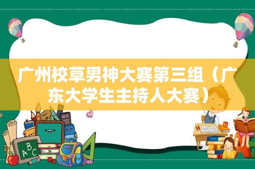 广州校草男神大赛第三组（广东大学生主持人大赛）