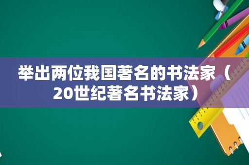 举出两位我国著名的书法家（20世纪著名书法家）