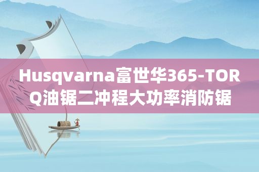 Husqvarna富世华365-TORQ油锯二冲程大功率消防锯