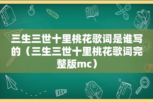 三生三世十里桃花歌词是谁写的（三生三世十里桃花歌词完整版mc）