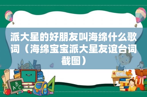 派大星的好朋友叫海绵什么歌词（海绵宝宝派大星友谊台词截图）