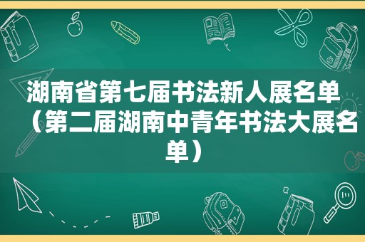 湖南省第七届书法新人展名单（第二届湖南中青年书法大展名单）