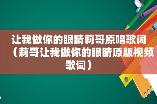 让我做你的眼睛莉哥原唱歌词（莉哥让我做你的眼睛原版视频歌词）