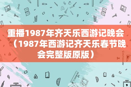 重播1987年齐天乐西游记晚会（1987年西游记齐天乐春节晚会完整版原版）