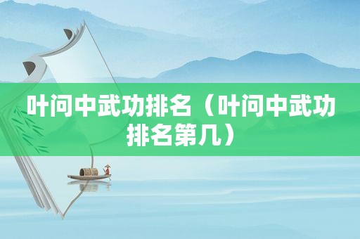 叶问中武功排名（叶问中武功排名第几）