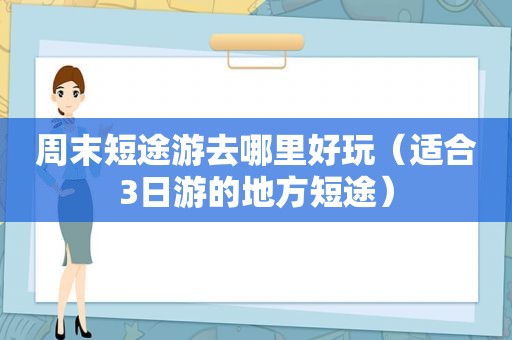 周末短途游去哪里好玩（适合3日游的地方短途）