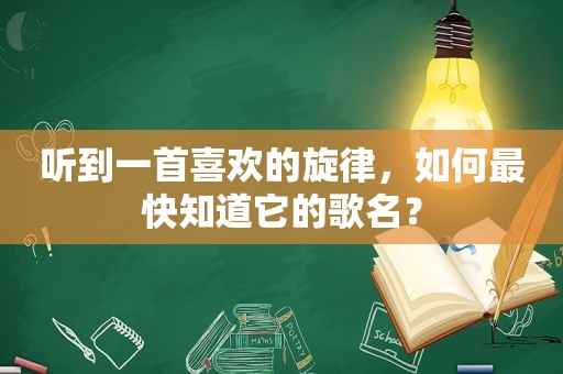 听到一首喜欢的旋律，如何最快知道它的歌名？