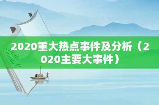 2020重大热点事件及分析（2020主要大事件）