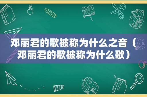 邓丽君的歌被称为什么之音（邓丽君的歌被称为什么歌）