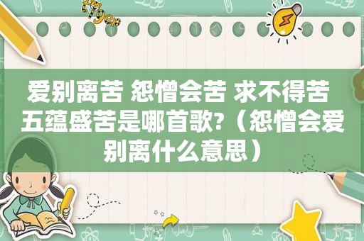 爱别离苦 怨憎会苦 求不得苦 五蕴盛苦是哪首歌?（怨憎会爱别离什么意思）