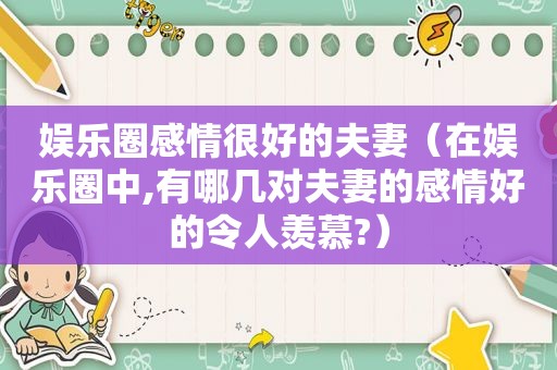 娱乐圈感情很好的夫妻（在娱乐圈中,有哪几对夫妻的感情好的令人羡慕?）