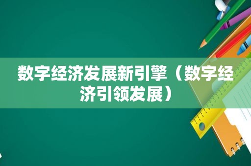 数字经济发展新引擎（数字经济引领发展）