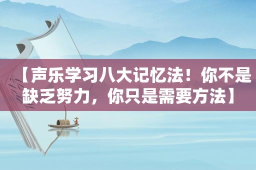 【声乐学习八大记忆法！你不是缺乏努力，你只是需要方法】