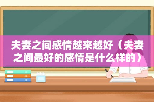 夫妻之间感情越来越好（夫妻之间最好的感情是什么样的）