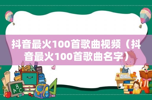 抖音最火100首歌曲视频（抖音最火100首歌曲名字）