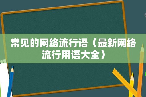 常见的网络流行语（最新网络流行用语大全）