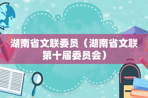 湖南省文联委员（湖南省文联第十届委员会）