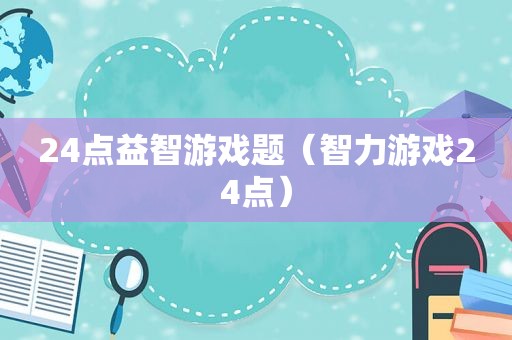 24点益智游戏题（智力游戏24点）