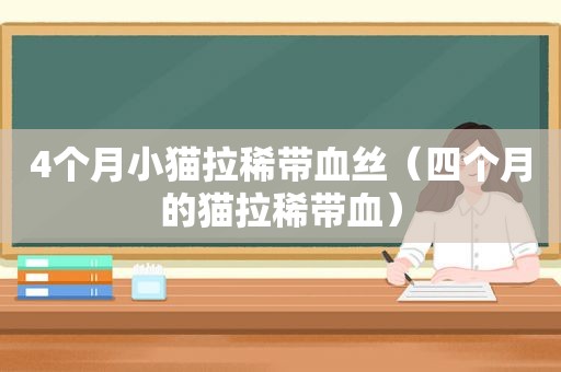 4个月小猫拉稀带血丝（四个月的猫拉稀带血）