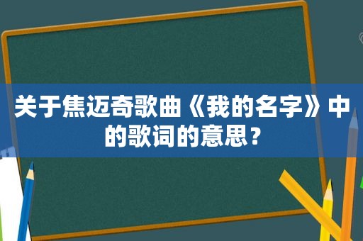 关于焦迈奇歌曲《我的名字》中的歌词的意思？