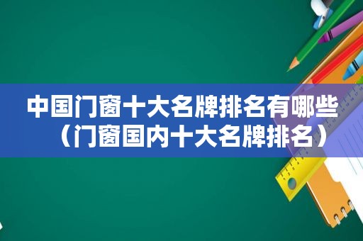 中国门窗十大名牌排名有哪些（门窗国内十大名牌排名）