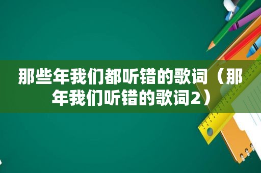 那些年我们都听错的歌词（那年我们听错的歌词2）