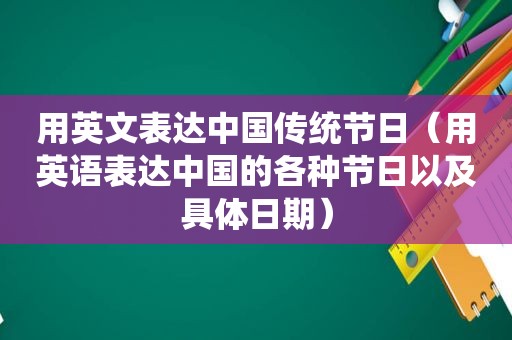 用英文表达中国传统节日（用英语表达中国的各种节日以及具体日期）