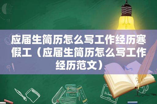 应届生简历怎么写工作经历寒假工（应届生简历怎么写工作经历范文）