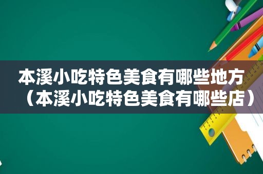 本溪小吃特色美食有哪些地方（本溪小吃特色美食有哪些店）