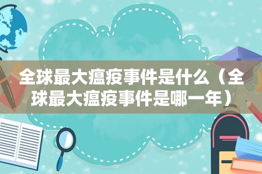 全球最大瘟疫事件是什么（全球最大瘟疫事件是哪一年）