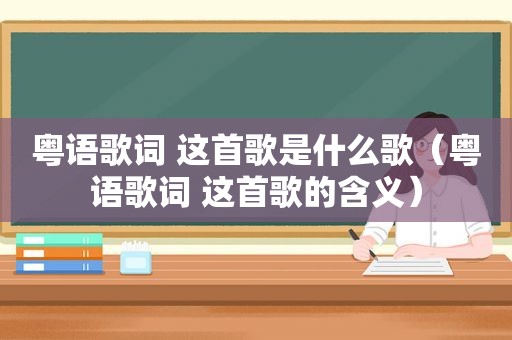 粤语歌词 这首歌是什么歌（粤语歌词 这首歌的含义）