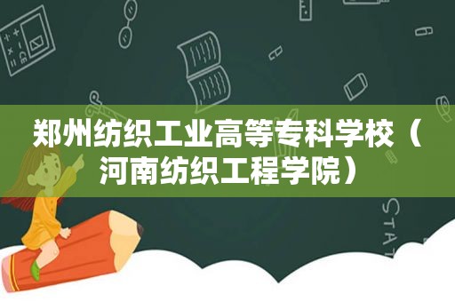 郑州纺织工业高等专科学校（河南纺织工程学院）