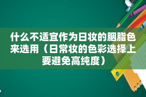 什么不适宜作为日妆的胭脂色来选用（日常妆的色彩选择上要避免高纯度）