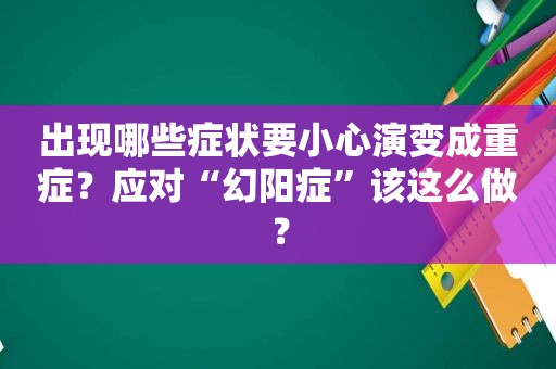 出现哪些症状要小心演变成重症？应对“幻阳症”该这么做？