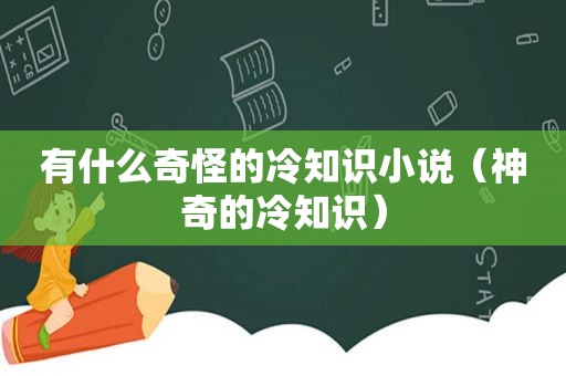 有什么奇怪的冷知识小说（神奇的冷知识）