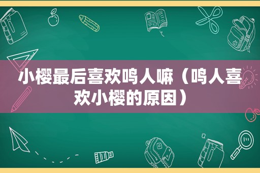 小樱最后喜欢鸣人嘛（鸣人喜欢小樱的原因）