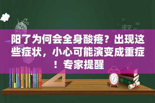 阳了为何会全身酸疼？出现这些症状，小心可能演变成重症！专家提醒