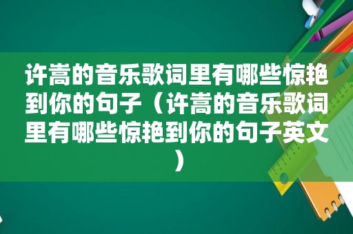 许嵩的音乐歌词里有哪些惊艳到你的句子（许嵩的音乐歌词里有哪些惊艳到你的句子英文）