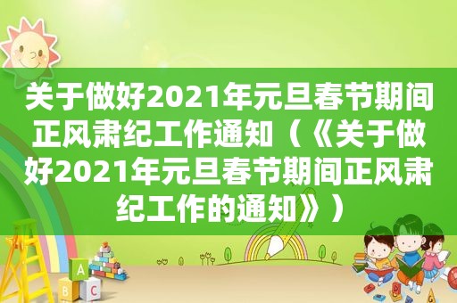 关于做好2021年元旦春节期间正风肃纪工作通知（《关于做好2021年元旦春节期间正风肃纪工作的通知》）