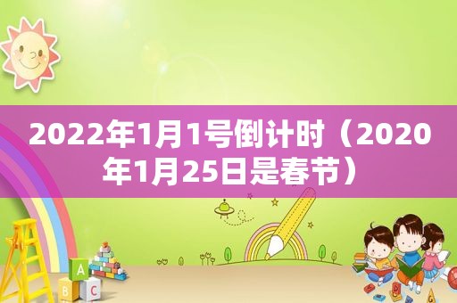 2022年1月1号倒计时（2020年1月25日是春节）