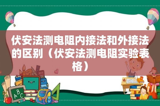 伏安法测电阻内接法和外接法的区别（伏安法测电阻实验表格）