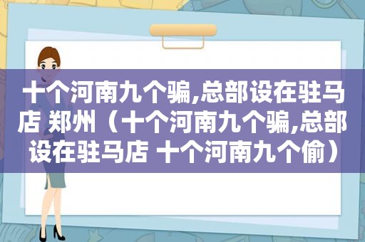 十个河南九个骗,总部设在驻马店 郑州（十个河南九个骗,总部设在驻马店 十个河南九个偷）