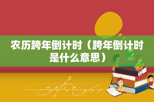 农历跨年倒计时（跨年倒计时是什么意思）