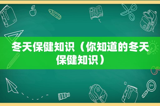 冬天保健知识（你知道的冬天保健知识）