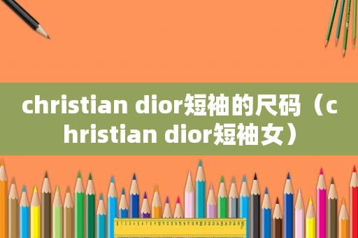 christian dior短袖的尺码（christian dior短袖女）