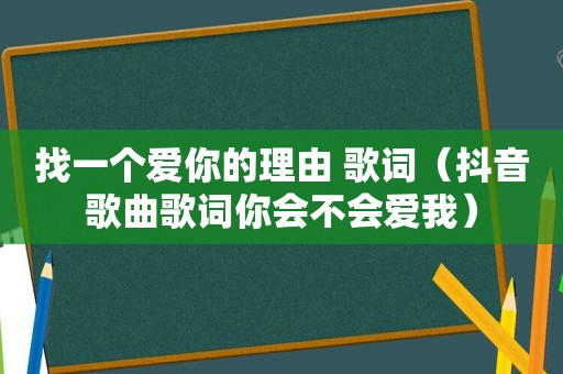 找一个爱你的理由 歌词（抖音歌曲歌词你会不会爱我）