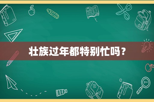 壮族过年都特别忙吗？