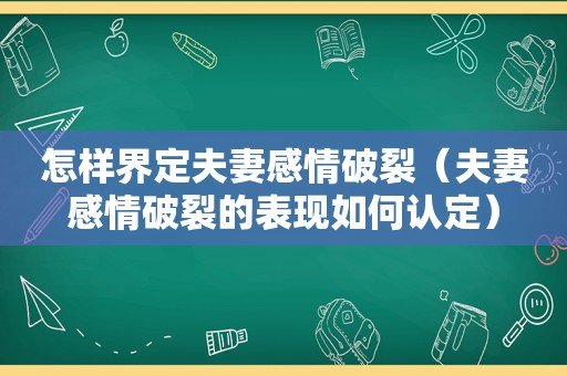 怎样界定夫妻感情破裂（夫妻感情破裂的表现如何认定）