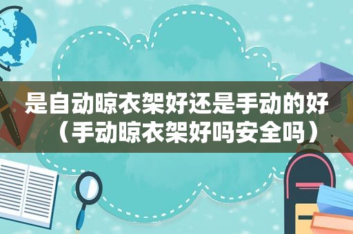 是自动晾衣架好还是手动的好（手动晾衣架好吗安全吗）