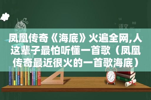 凤凰传奇《海底》火遍全网,人这辈子最怕听懂一首歌（凤凰传奇最近很火的一首歌海底）